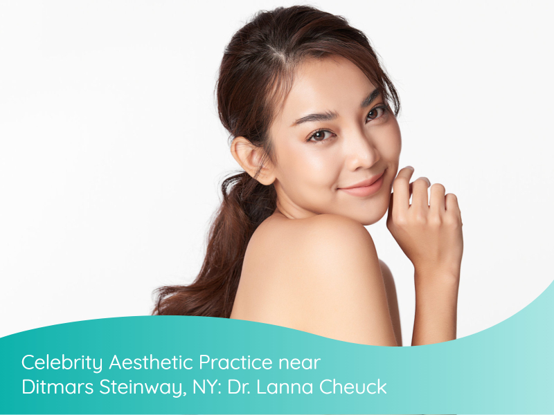 Celebrity Aesthetic Practice near Ditmars Steinway, NY: Dr. Lanna Cheuck
